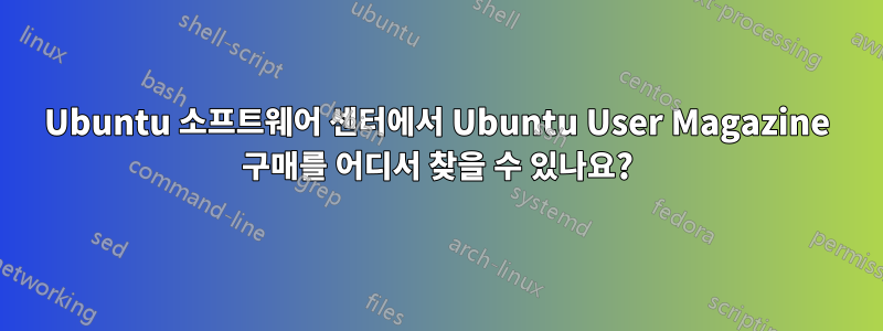 Ubuntu 소프트웨어 센터에서 Ubuntu User Magazine 구매를 어디서 찾을 수 있나요?