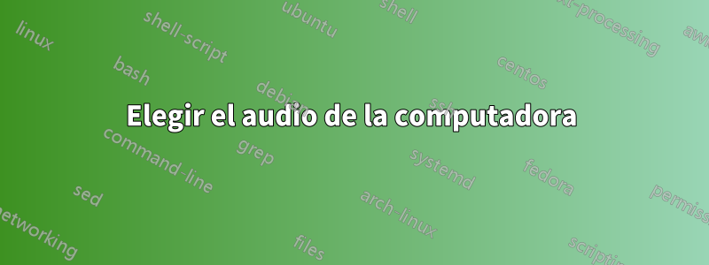 Elegir el audio de la computadora