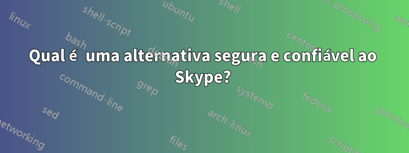 Qual é uma alternativa segura e confiável ao Skype?