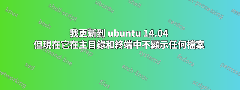 我更新到 ubuntu 14.04 但現在它在主目錄和終端中不顯示任何檔案