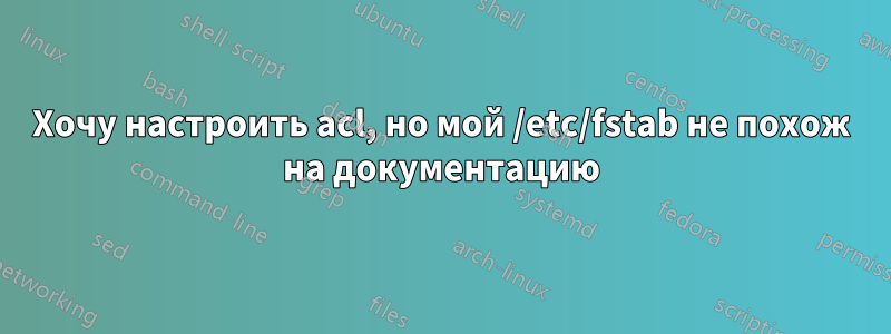 Хочу настроить acl, но мой /etc/fstab не похож на документацию