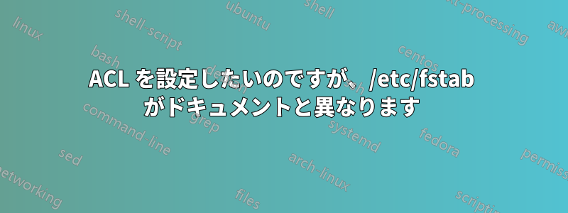 ACL を設定したいのですが、/etc/fstab がドキュメントと異なります