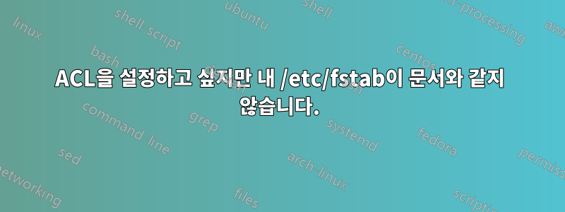 ACL을 설정하고 싶지만 내 /etc/fstab이 문서와 같지 않습니다.