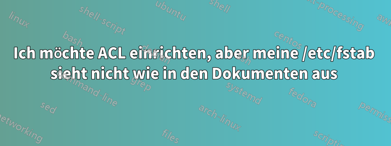 Ich möchte ACL einrichten, aber meine /etc/fstab sieht nicht wie in den Dokumenten aus