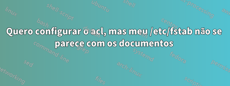 Quero configurar o acl, mas meu /etc/fstab não se parece com os documentos