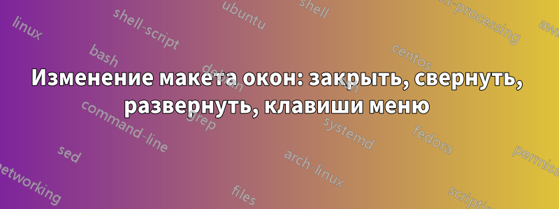 Изменение макета окон: закрыть, свернуть, развернуть, клавиши меню