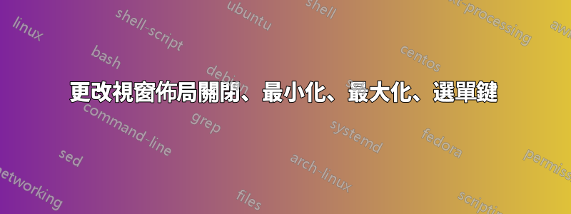 更改視窗佈局關閉、最小化、最大化、選單鍵