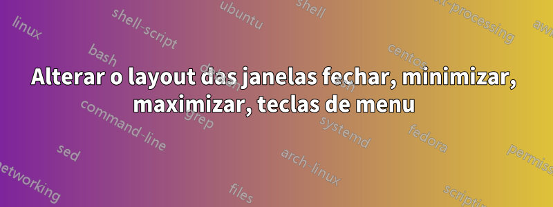 Alterar o layout das janelas fechar, minimizar, maximizar, teclas de menu