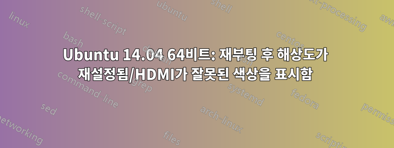 Ubuntu 14.04 64비트: 재부팅 후 해상도가 재설정됨/HDMI가 잘못된 색상을 표시함