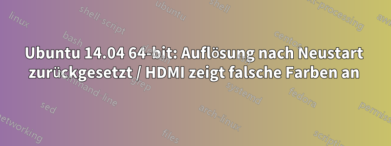 Ubuntu 14.04 64-bit: Auflösung nach Neustart zurückgesetzt / HDMI zeigt falsche Farben an