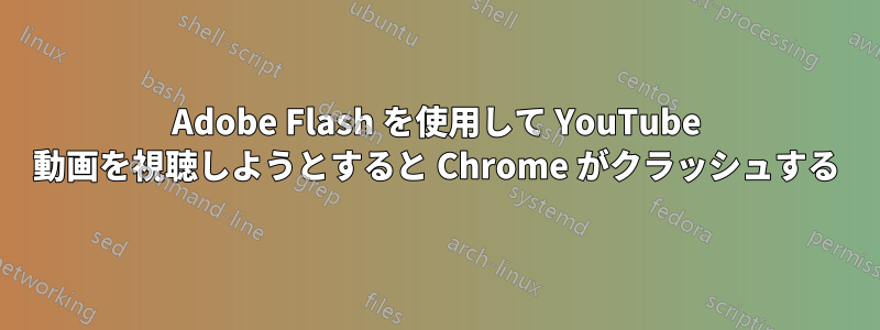 Adobe Flash を使用して YouTube 動画を視聴しようとすると Chrome がクラッシュする