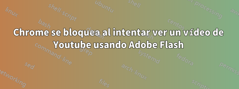 Chrome se bloquea al intentar ver un vídeo de Youtube usando Adobe Flash