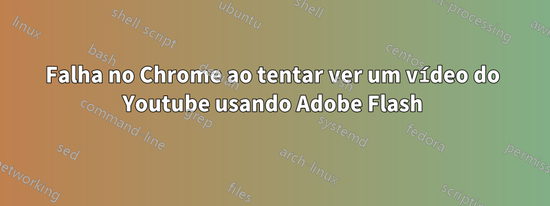 Falha no Chrome ao tentar ver um vídeo do Youtube usando Adobe Flash