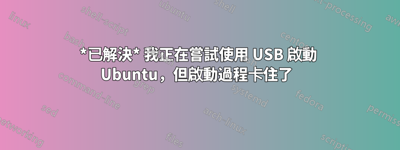 *已解決* 我正在嘗試使用 USB 啟動 Ubuntu，但啟動過程卡住了 