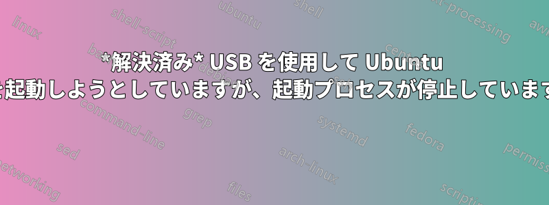 *解決済み* USB を使用して Ubuntu を起動しようとしていますが、起動プロセスが停止しています 