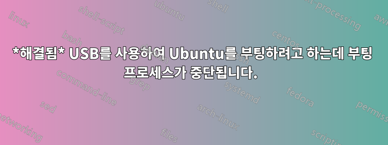 *해결됨* USB를 사용하여 Ubuntu를 부팅하려고 하는데 부팅 프로세스가 중단됩니다. 