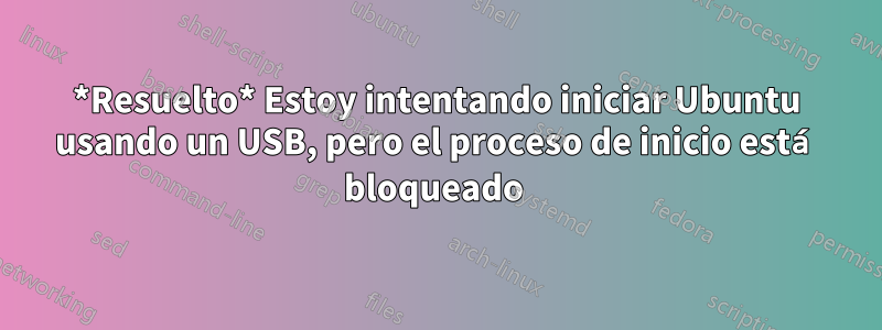 *Resuelto* Estoy intentando iniciar Ubuntu usando un USB, pero el proceso de inicio está bloqueado 