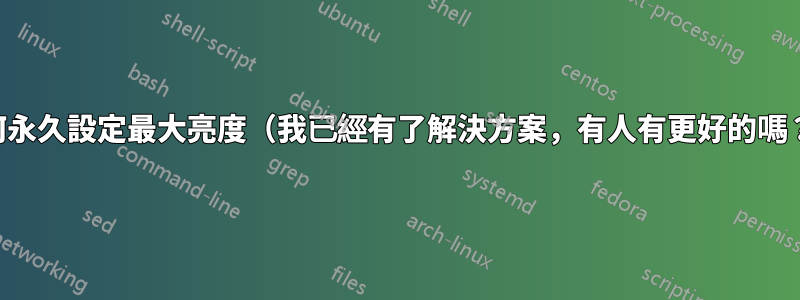 如何永久設定最大亮度（我已經有了解決方案，有人有更好的嗎？）