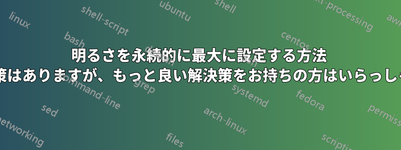 明るさを永続的に最大に設定する方法 (すでに解決策はありますが、もっと良い解決策をお持ちの方はいらっしゃいますか?)