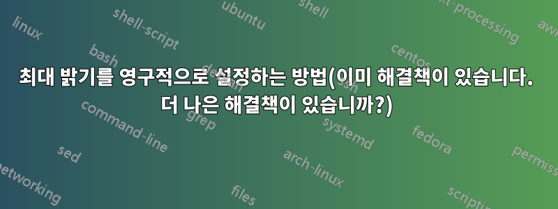 최대 밝기를 영구적으로 설정하는 방법(이미 해결책이 있습니다. 더 나은 해결책이 있습니까?)