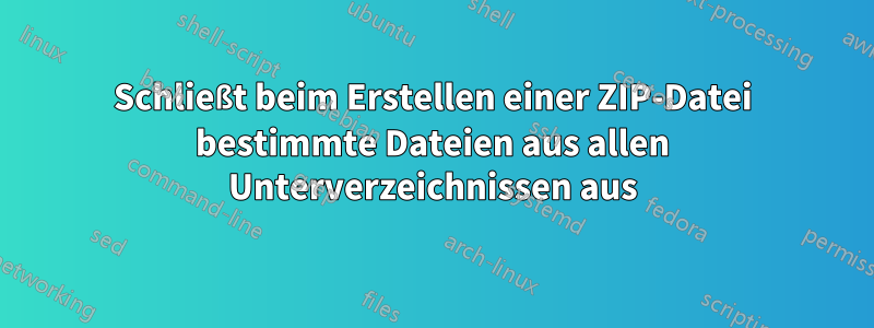 Schließt beim Erstellen einer ZIP-Datei bestimmte Dateien aus allen Unterverzeichnissen aus