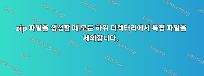 zip 파일을 생성할 때 모든 하위 디렉터리에서 특정 파일을 제외합니다.