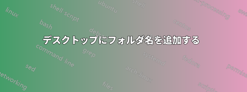 デスクトップにフォルダ名を追加する 