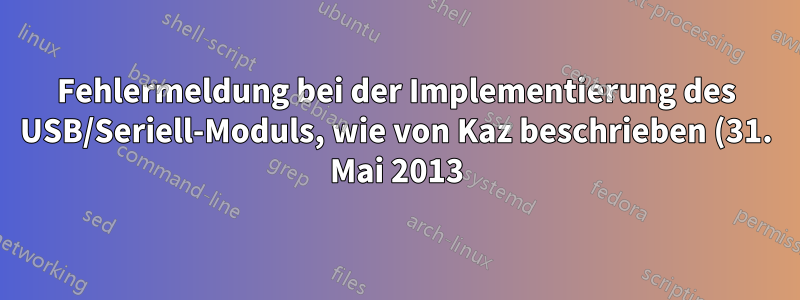 Fehlermeldung bei der Implementierung des USB/Seriell-Moduls, wie von Kaz beschrieben (31. Mai 2013)