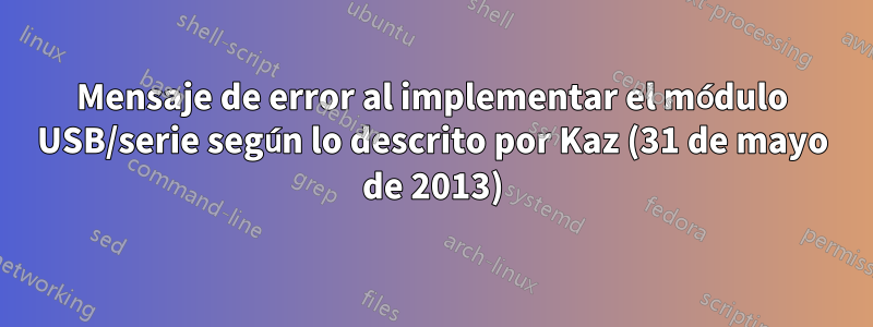 Mensaje de error al implementar el módulo USB/serie según lo descrito por Kaz (31 de mayo de 2013)