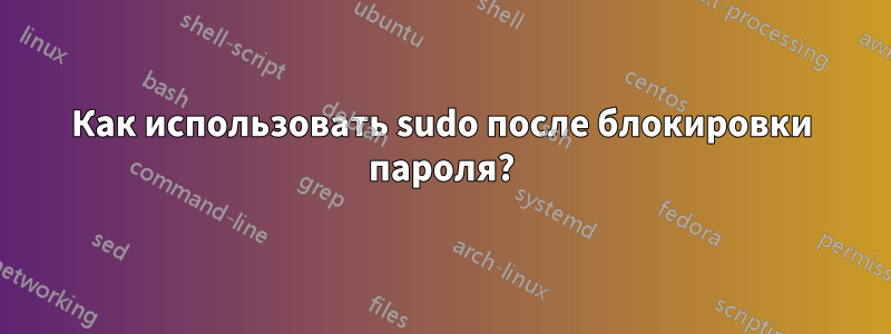 Как использовать sudo после блокировки пароля?