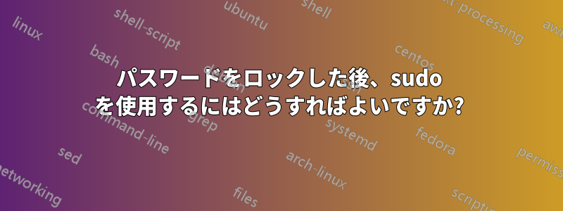 パスワードをロックした後、sudo を使用するにはどうすればよいですか?