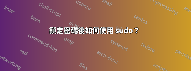 鎖定密碼後如何使用 sudo？