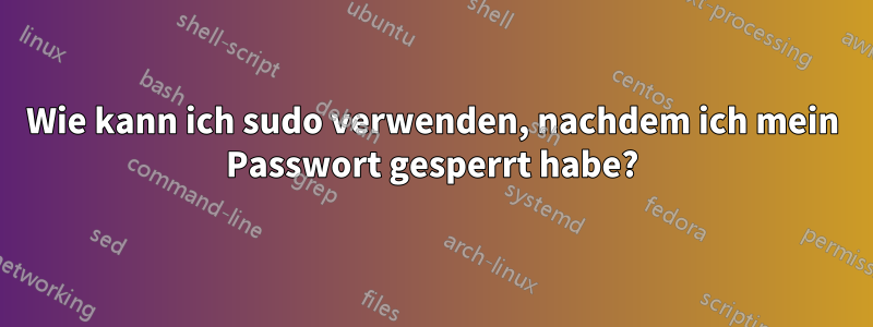 Wie kann ich sudo verwenden, nachdem ich mein Passwort gesperrt habe?