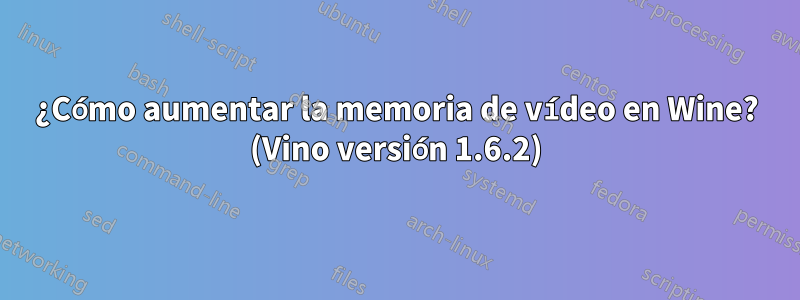 ¿Cómo aumentar la memoria de vídeo en Wine? (Vino versión 1.6.2)