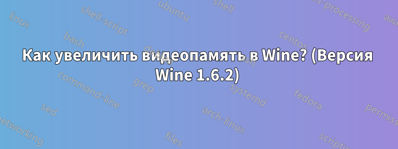 Как увеличить видеопамять в Wine? (Версия Wine 1.6.2)