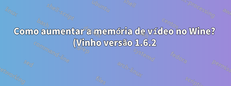 Como aumentar a memória de vídeo no Wine? (Vinho versão 1.6.2)
