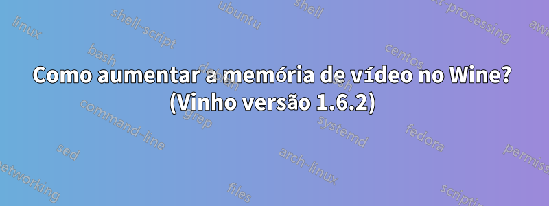 Como aumentar a memória de vídeo no Wine? (Vinho versão 1.6.2)