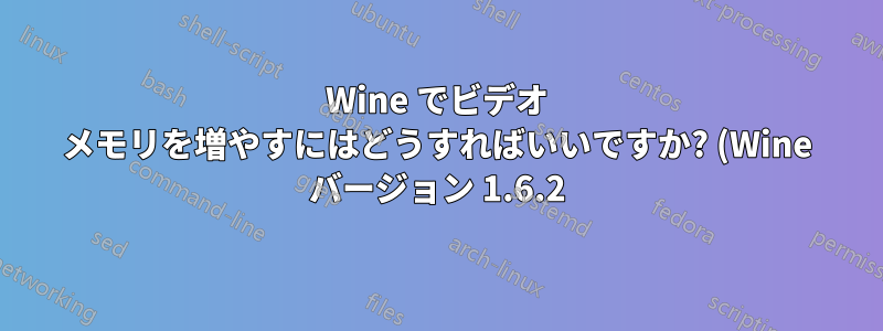 Wine でビデオ メモリを増やすにはどうすればいいですか? (Wine バージョン 1.6.2)