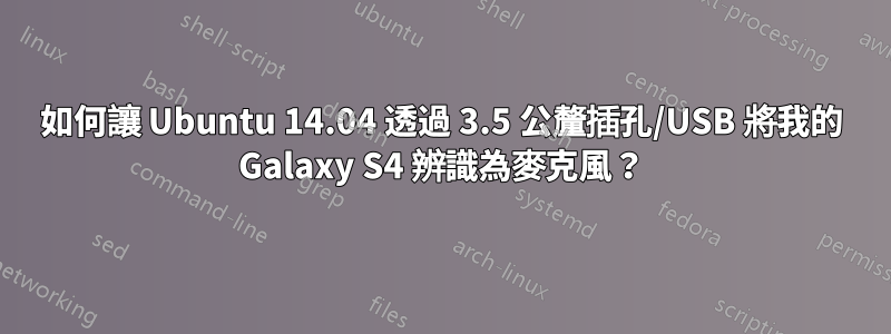 如何讓 Ubuntu 14.04 透過 3.5 公釐插孔/USB 將我的 Galaxy S4 辨識為麥克風？