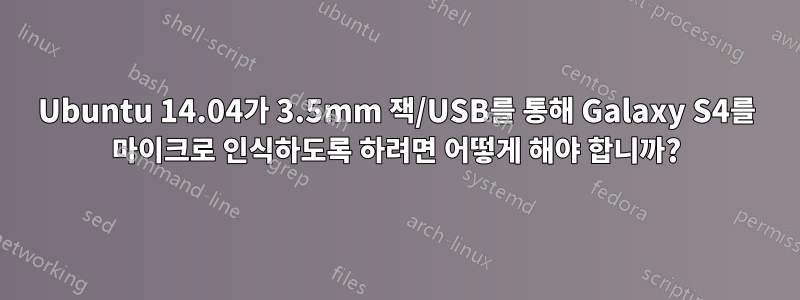 Ubuntu 14.04가 3.5mm 잭/USB를 통해 Galaxy S4를 마이크로 인식하도록 하려면 어떻게 해야 합니까?