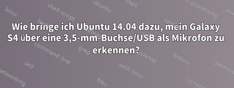 Wie bringe ich Ubuntu 14.04 dazu, mein Galaxy S4 über eine 3,5-mm-Buchse/USB als Mikrofon zu erkennen?