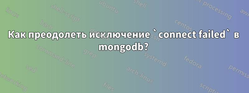 Как преодолеть исключение `connect failed` в mongodb?