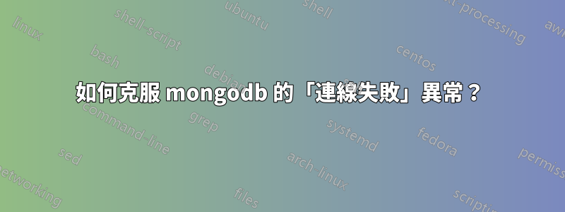 如何克服 mongodb 的「連線失敗」異常？