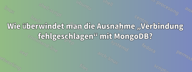 Wie überwindet man die Ausnahme „Verbindung fehlgeschlagen“ mit MongoDB?