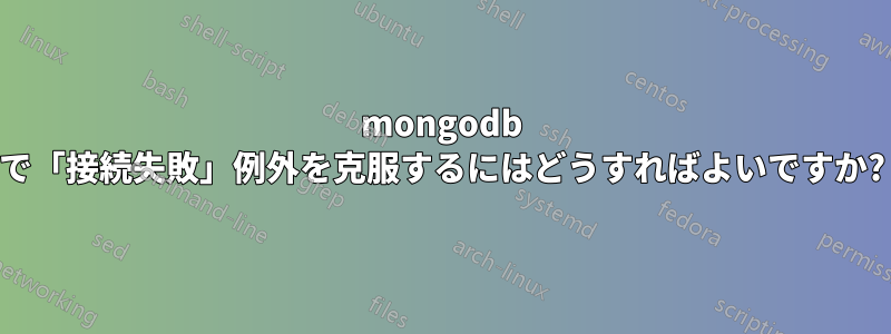 mongodb で「接続失敗」例外を克服するにはどうすればよいですか?