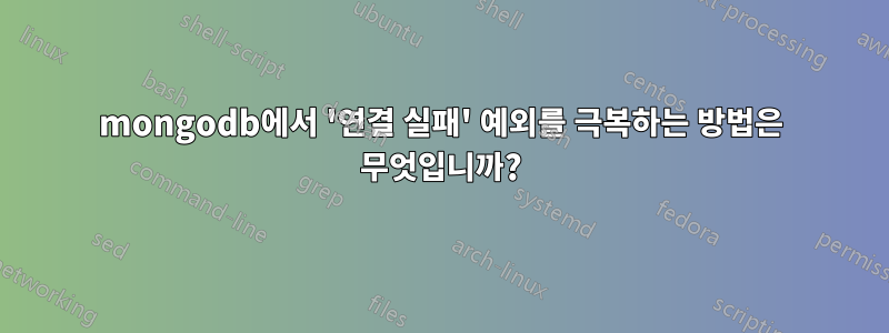 mongodb에서 '연결 실패' 예외를 극복하는 방법은 무엇입니까?