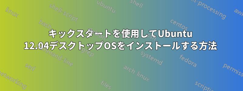 キックスタートを使用してUbuntu 12.04デスクトップOSをインストールする方法