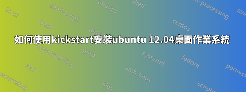 如何使用kickstart安裝ubuntu 12.04桌面作業系統