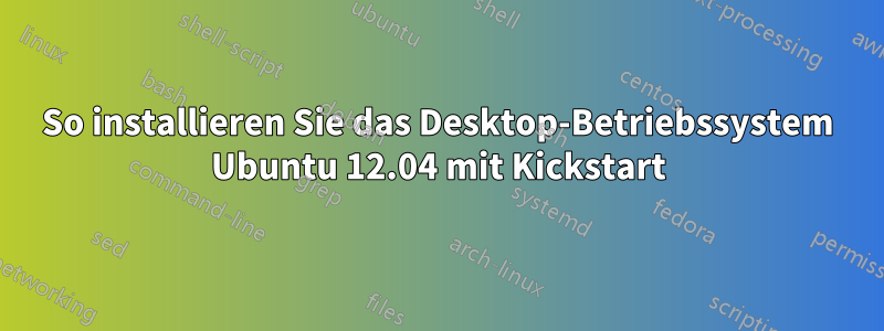 So installieren Sie das Desktop-Betriebssystem Ubuntu 12.04 mit Kickstart