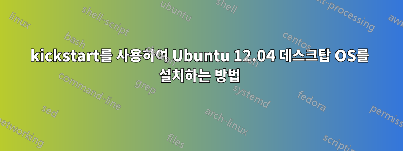 kickstart를 사용하여 Ubuntu 12.04 데스크탑 OS를 설치하는 방법